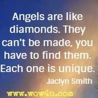 Angels are like diamonds. They can't be made, 
you have to find them. Each one is unique. Jaclyn Smith