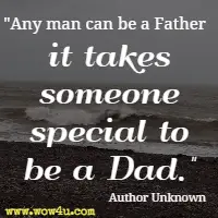 Any man can be a Father it takes someone special to be a Dad.  Author Unknown