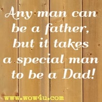 Any man can be a father, but it takes a special man to be a Dad!