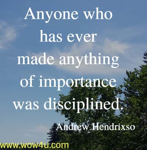 Anyone who has ever made anything of importance was disciplined. 
  Andrew Hendrixson