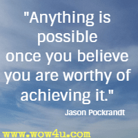 Anything is possible once you believe you are worthy of achieving it. Jason Pockrandt