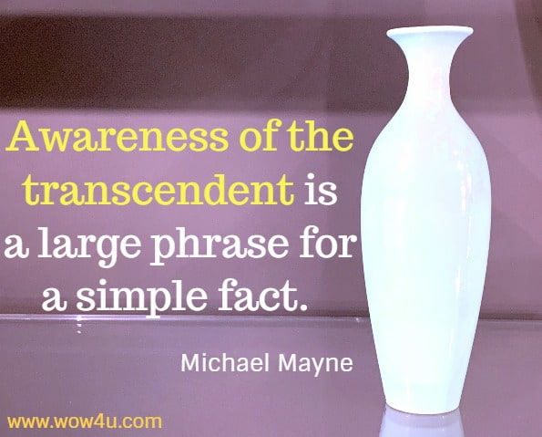Awareness of the transcendent is a large phrase for a simple fact. Michael Mayne, This Sunrise of Wonder