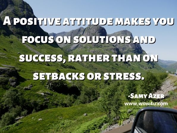 A positive attitude makes you focus on solutions and success, rather than on setbacks or stress.