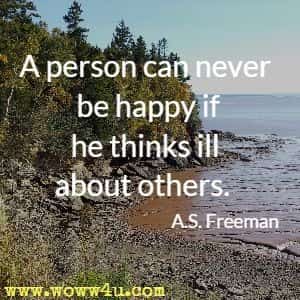 A person can never be happy if he thinks ill about others. A.S. Freeman