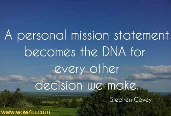 A personal mission statement becomes the DNA for every other
 decision we make. Stephen Covey