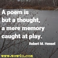 A poem is but a thought a mere memory caught at play. Robert M. Hensel 