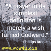 A prayer in its simplest definition is merely a wish turned Godward. Phillips Brooks
