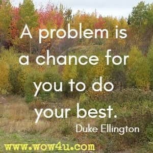 A problem is a chance for you to do your best. Duke Ellington