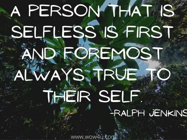 A person that is selfless is first and foremost always true to their Self. Ralph Jenkins, ‎Marie Örnesved, Sensitelligent