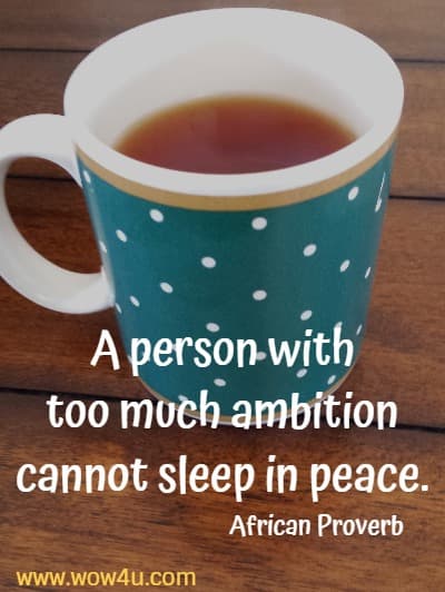 A person with too much ambition cannot sleep in peace. African Proverb