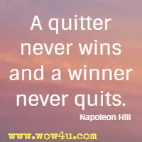 A quitter never wins and a winner never quits. Napoleon Hill