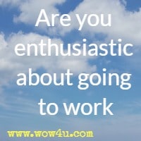 Are you enthusiastic about going to work