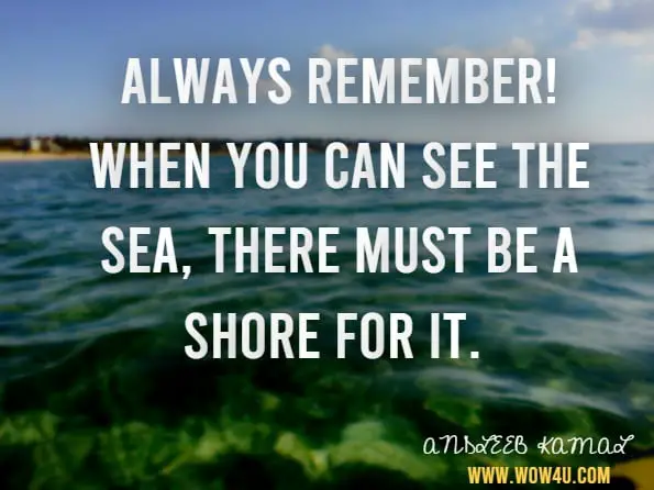 Always remember! When you can see the sea, there must be a shore for it. ANDLEEB KAMAL, Tacit Facet
 