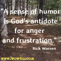 A sense of humor is God's antidote for anger and frustration. Rick Warren