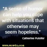 A sense of humor can help you cope with situations that otherwise may seem hopeless. Catherine Pulsifer