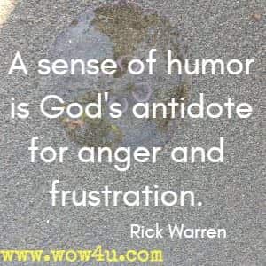A sense of humor is God's antidote for anger and frustration. Rick Warren 
