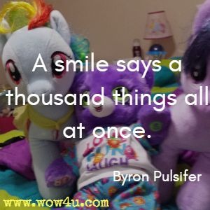 A smile says a thousand things all at once. Byron Pulsifer
