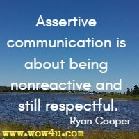 Assertive communication is about being nonreactive and still respectful. Ryan Cooper