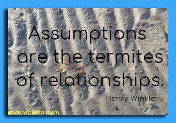 Assumptions are the termites of relationships. Henry Winkler