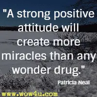 A strong positive attitude will create more miracles than any wonder drug. Patricia Neal 