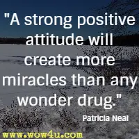 A strong positive attitude will create more miracles than any wonder drug. Patricia Neal 