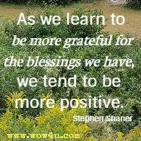 As we learn to be more grateful for the blessings we have, we tend to be more positive. Stephen Shaner