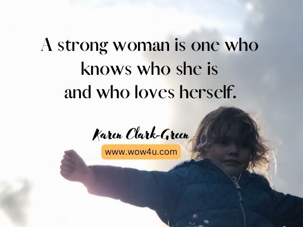 A strong woman is one who knows who she is and who loves herself. Karen Clark-Green