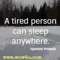 A tired person can sleep anywhere. Spanish Proverb