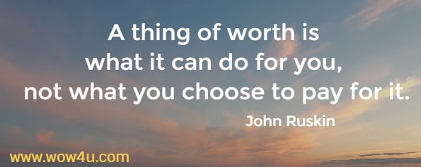 A thing of worth is what it can do for you, not what you choose to pay for it.
   John Ruskin