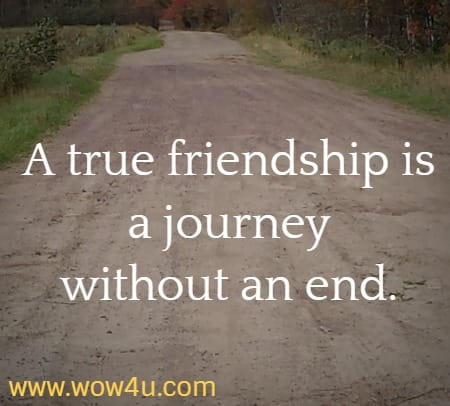 A true friendship is a journey without an end.