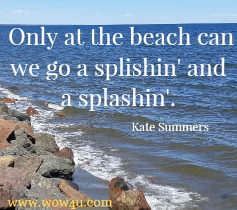 Only at the beach can we go a splishin' and a splashin'. Kate Summers