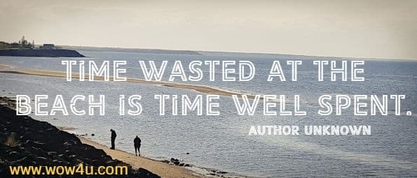 Time wasted at the beach is time well spent. Author Unknown 