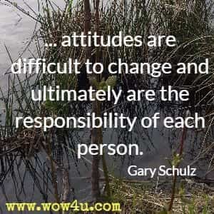 ...attitudes are difficult to change and ultimately are the responsibility of each person. Gary Schulz