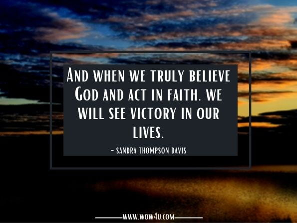 And when we truly believe God and act in faith, we will see victory in our lives.Sandra Thompson Davis. The Simplicity of God's Plan: It's Your Choice 