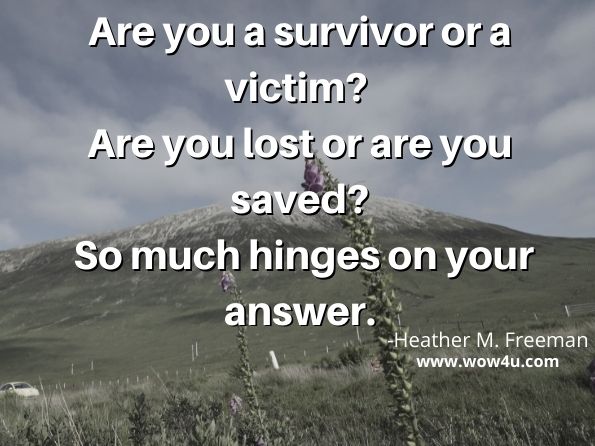 Are you a survivor or a victim? Are you lost or are you saved? So much hinges on your answer.  