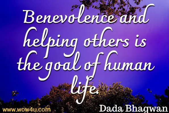 Benevolence and helping others is the goal of human life.Dada Bhagwan, Right Understanding To Helping Others