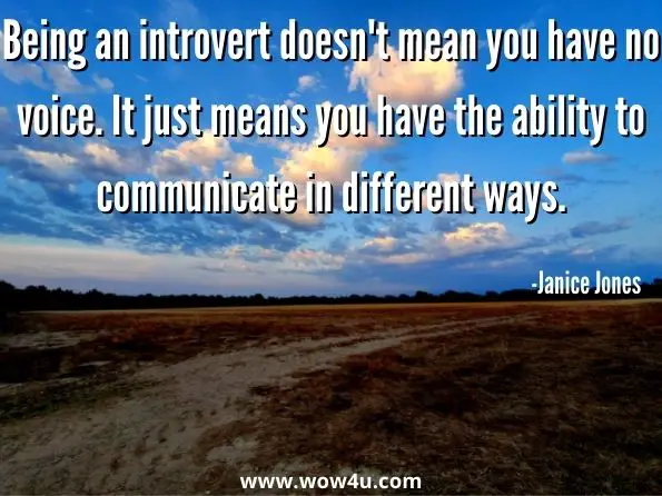 Being an introvert doesn't mean you have no voice. It just means you have the ability to communicate in different ways. Janice Jones, In Her Blood