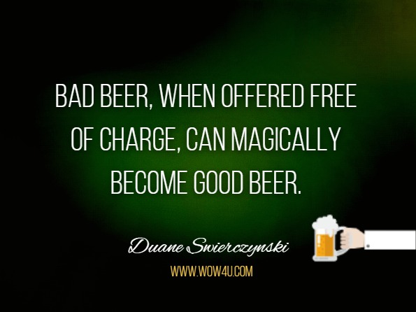 Bad beer, when offered free of charge, can magically become good beer.
