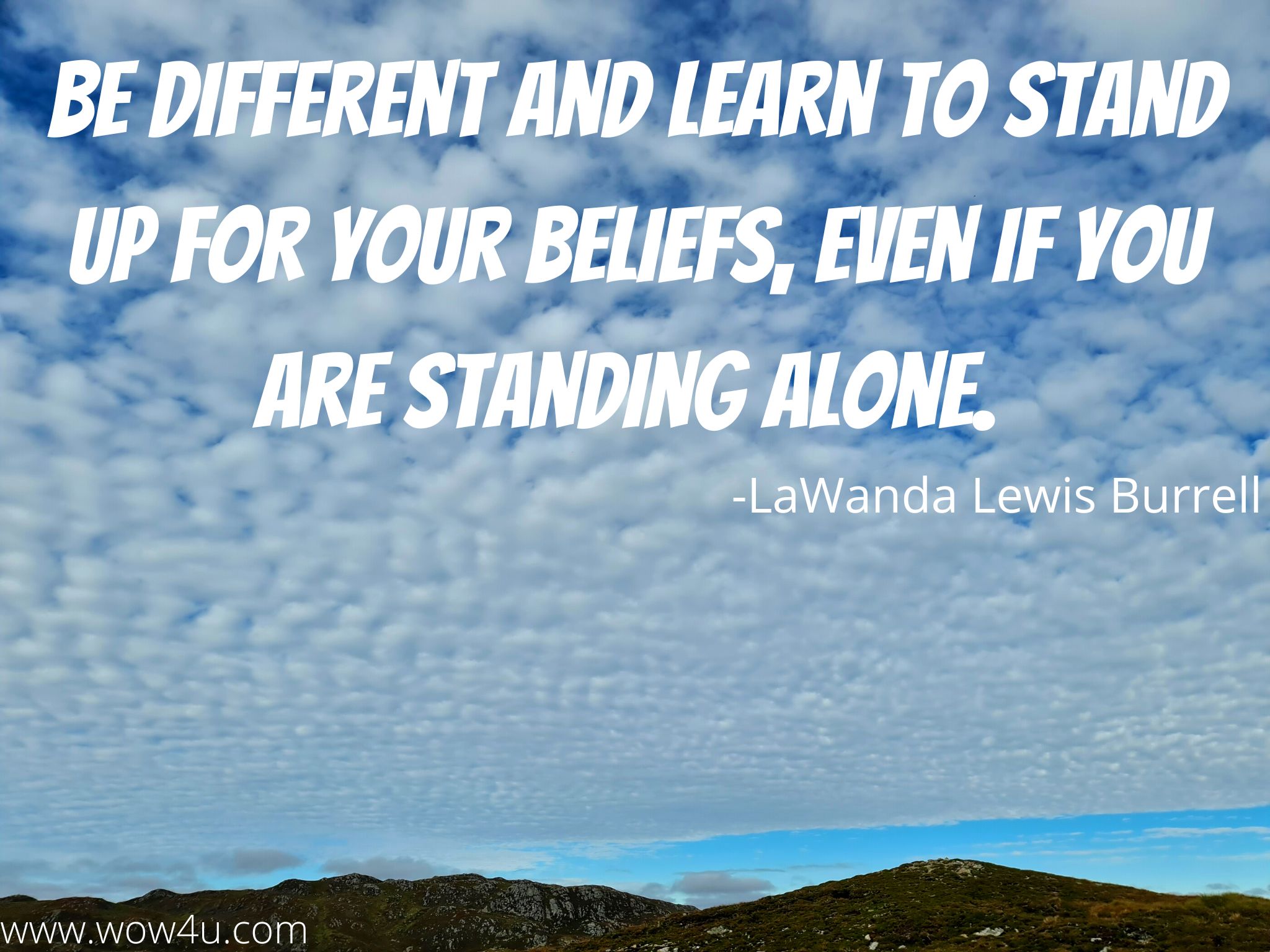 Be different and learn to stand up for your beliefs, even if you are standing alone. 