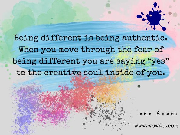 Being different is being authentic. When you move through the fear of being different you are saying “yes” to the creative soul inside of you.  Lena Anani, Ignite Your Magical Purpose