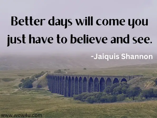 Better days will come you just have to believe and see. Jaiquis Shannon, Love, Pain, Happiness 