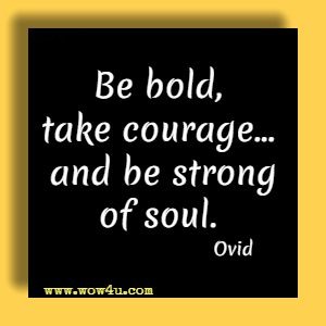 Be bold, take courage... and be strong of soul. Ovid 