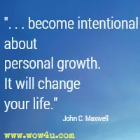 . . . become intentional about personal growth. It will change your life. John C. Maxwell