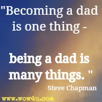Becoming a dad is one thing - being a dad is many things. Steve Chapman