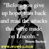 Before you give up hope, turn back and read the attacks that were made on Lincoln. Bruce Barton