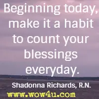 Beginning today, make it a habit to count your blessings everyday. Shadonna Richards, R.N.