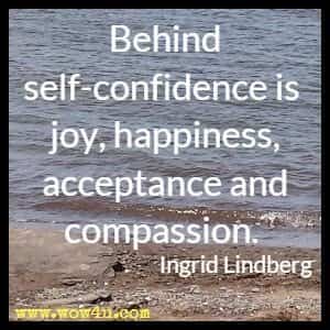 Behind self-confidence is joy, happiness, acceptance and compassion. Ingrid Lindberg