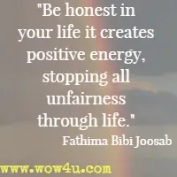 Be honest in your life it creates positive energy, stopping all unfairness through life. Fathima Bibi Joosab