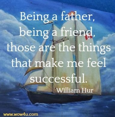Being a father, being a friend, those are the things that make me feel successful. 
 William Hurt