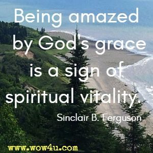 Being amazed by God's grace is a sign of spiritual vitality. Sinclair B. Ferguson